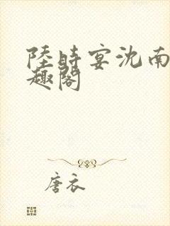 陆时宴沈南初笔趣阁