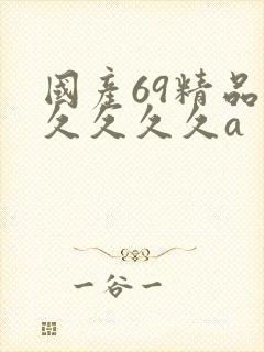 国产69精品久久久久久a