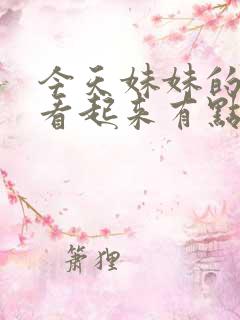 今天妹妹的样子看起来有点怪