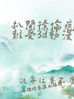 扒开徐伦疯狂揉难受3d动漫