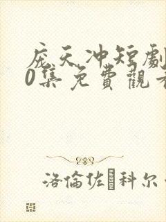 庞天冲短剧100集免费观看