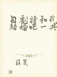 日剧请和我老公结婚吧一共多少集