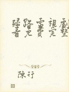 归路电视剧在线看免费完整版高清