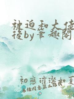 被迫和大佬联姻后by笔趣阁最新章节