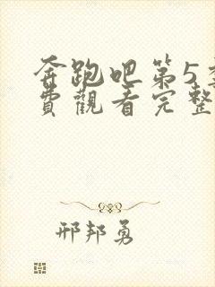 奔跑吧第5季免费观看完整版全集