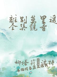 离别万里遥无期全集观看