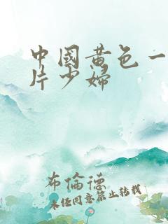 中国黄色一级淫片少妇