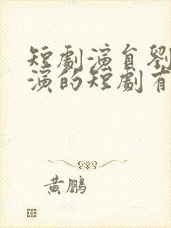 短剧演员刘国豪演的短剧有哪些
