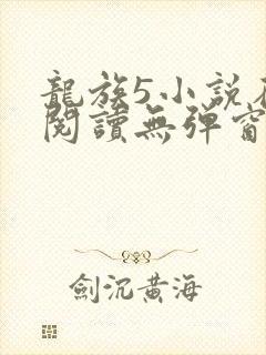 龙族5小说在线阅读无弹窗