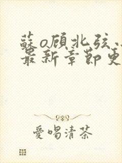 苏o顾北弦小说最新章节更新