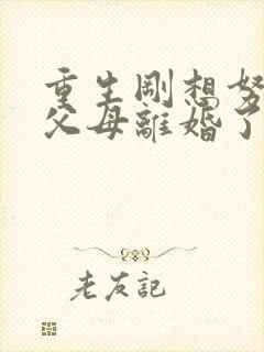 重生刚想努力,父母离婚了剧情