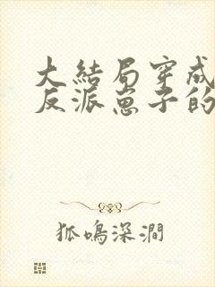 大结局穿成三个反派崽子的后娘怎么办