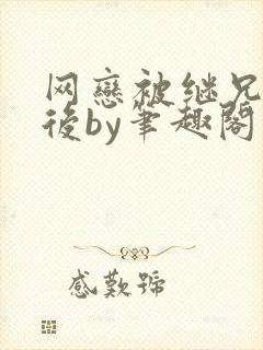 网恋被继兄骗炮后by笔趣阁小说免费阅读