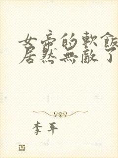 女帝的软饭丈夫居然无敌了txt