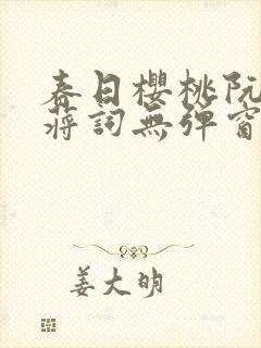 春日樱桃阮圆圆蒋词无弹窗笔趣阁