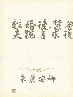 离婚后,禁欲前夫跪着求复合简凝全文