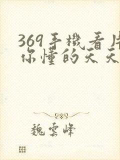 369手机看片你懂的天天看片