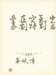 爱在空气中泰剧泰剧特别篇