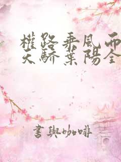 权路乘风而起化天骄叶阳全文