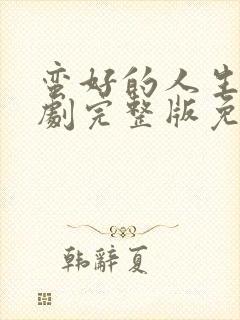 蛮好的人生电视剧完整版免费观看