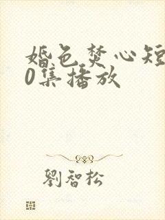 婚色焚心短剧70集播放