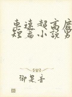 车速超高废文的短篇小说男女