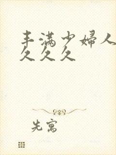 丰满少妇人妻久久久久