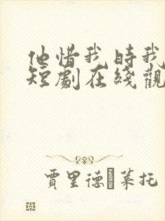 他惜我时我别离短剧在线观看