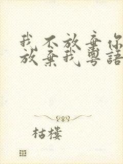 我不放弃你你不放弃我粤语歌