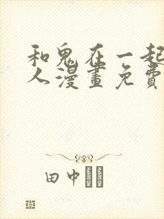 和鬼在一起的男人漫画免费