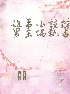 姐弟小说推荐 男主偏执占有欲强