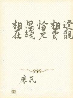 相思恰相逢短剧在线免费观看