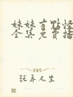 妹妹有点怪真人全集免费播放