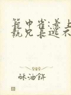 笼中雀:惹上偏执兄长逃不掉章节