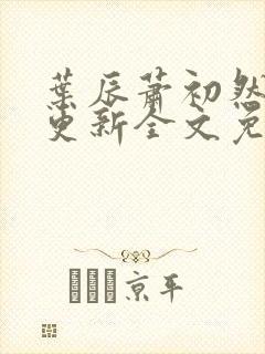 叶辰萧初然最新更新全文免费