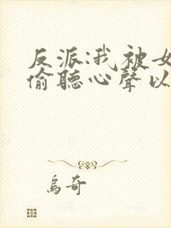 反派:我被女主偷听心声以后