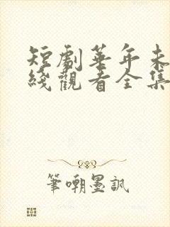 短剧华年未暮在线观看全集