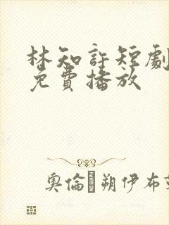 林知许短剧全集免费播放