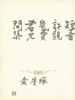 问君几许短剧全集免费观看