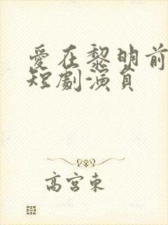 爱在黎明前升起短剧演员