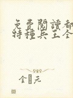 免费阅读都市之特种兵王全文