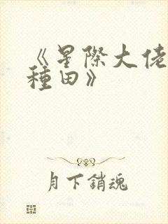 《星际大佬只想种田》