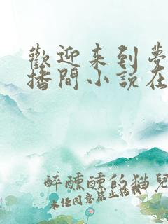 欢迎来到梦魇直播间小说在线阅读