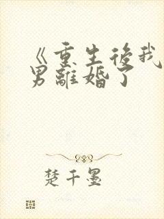 《重生后我和渣男离婚了