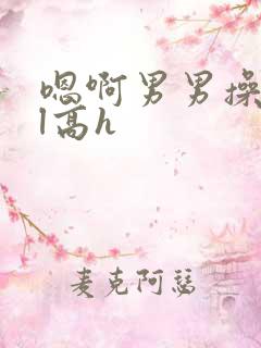 嗯啊男男操爽bl高h