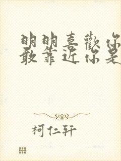 明明喜欢你却不敢靠近你是哪首歌