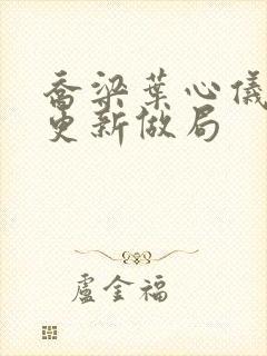 乔梁叶心仪超前更新做局