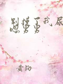 别摸了我尿了啊嗯男男