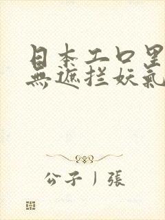 日本工口里番h无遮拦妖气