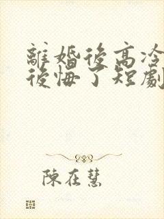 离婚后高冷总裁后悔了短剧在线观看